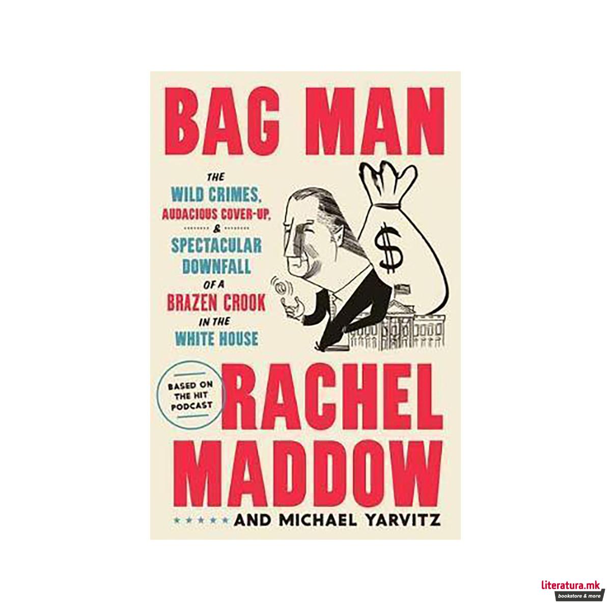 Bag Man : The Wild Crimes, Audacious Cover-Up, and Spectacular Downfall of a Bra 
