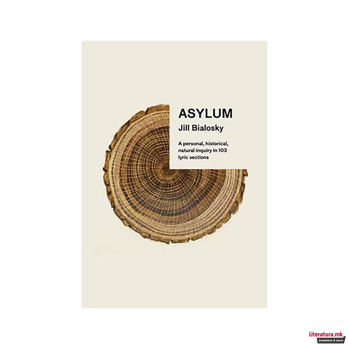 Asylum : A Personal, Historical, Natural Inquiry in 103 Lyric Sections 