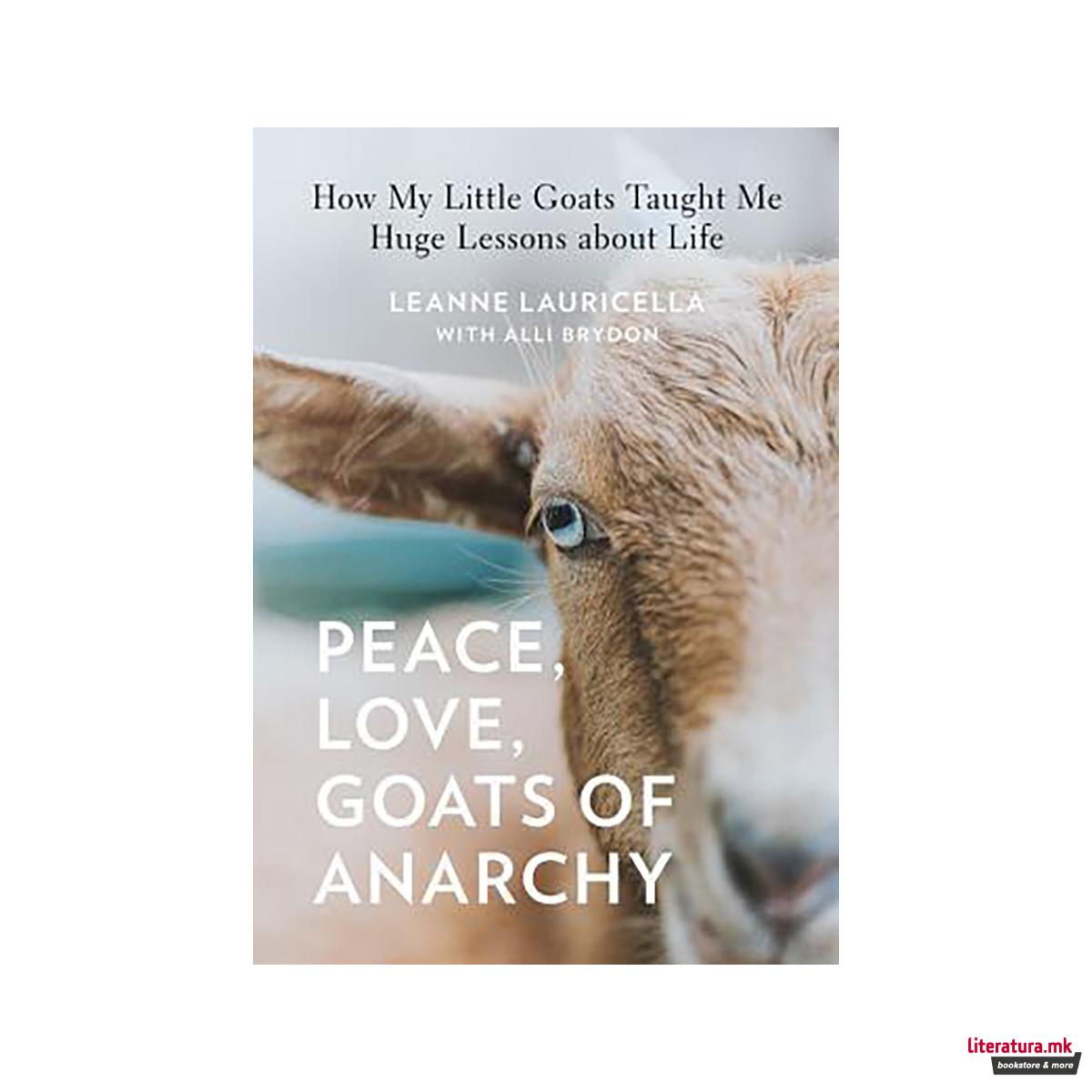 Peace, Love, Goats of Anarchy : How My Little Goats Taught Me Huge Lessons about 