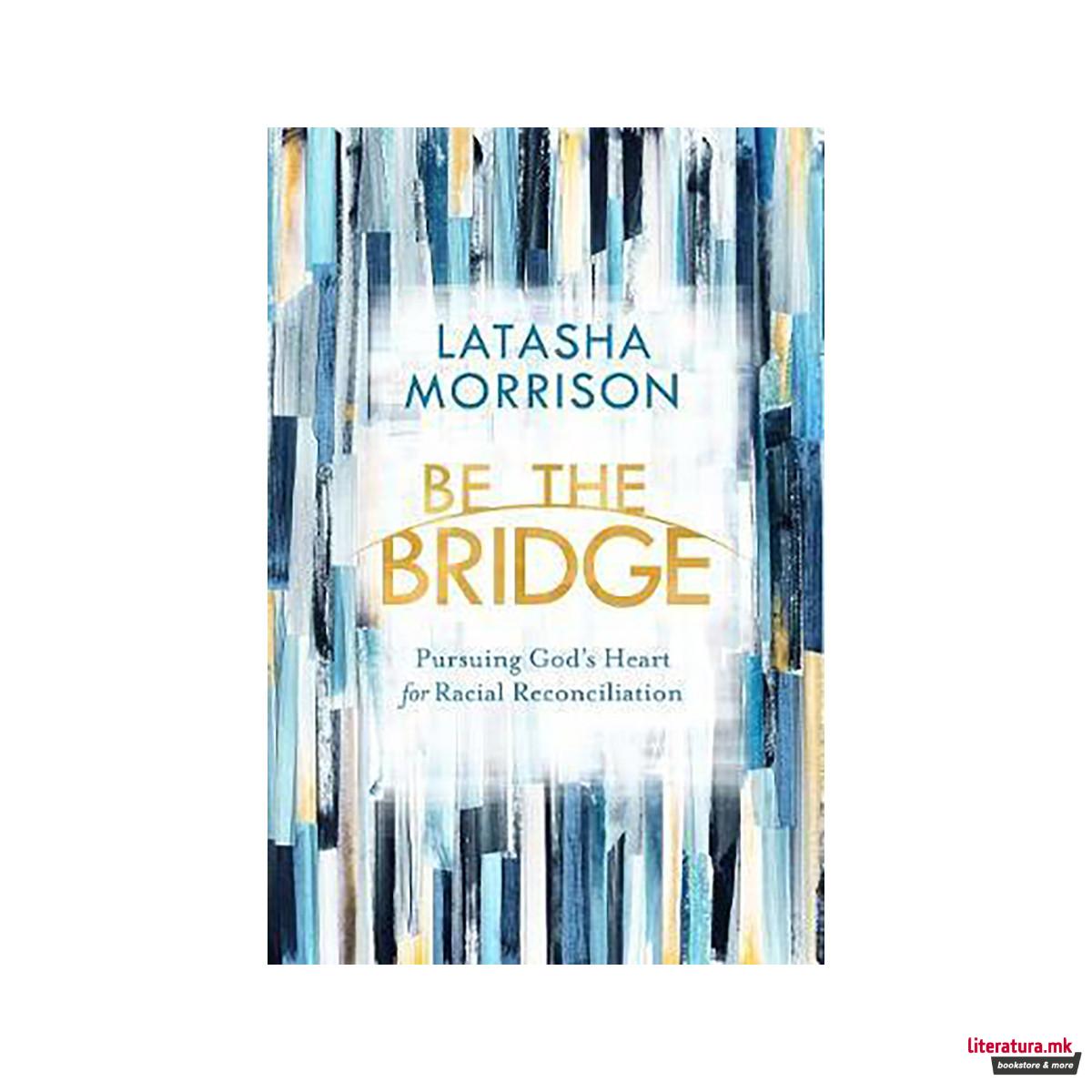 Be the Bridge : Pursuing God's Heart for Racial Reconciliation 