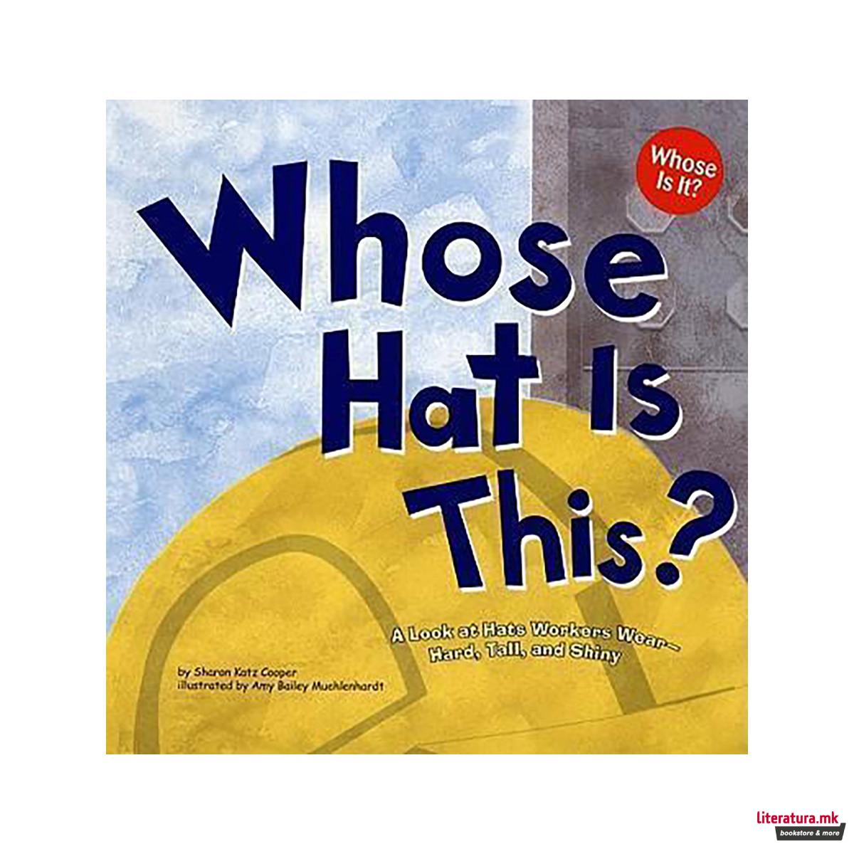 Whose Hat is This?: a Look at Hats Workers Wear - Hard, Tall, and Shiny (Whose i 