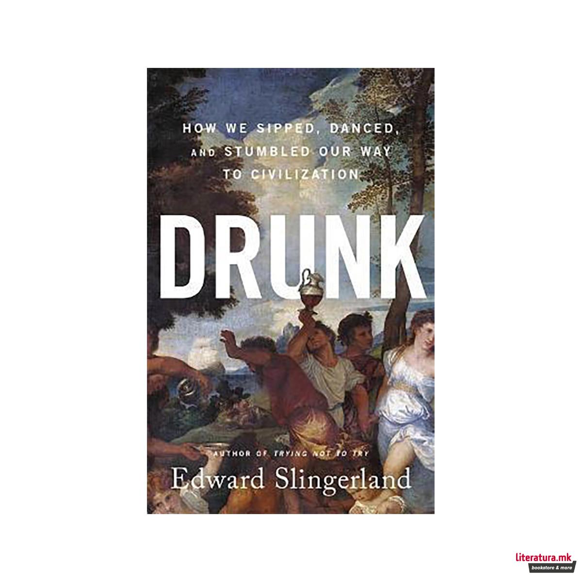 Drunk : How We Sipped, Danced, and Stumbled Our Way to Civilization 