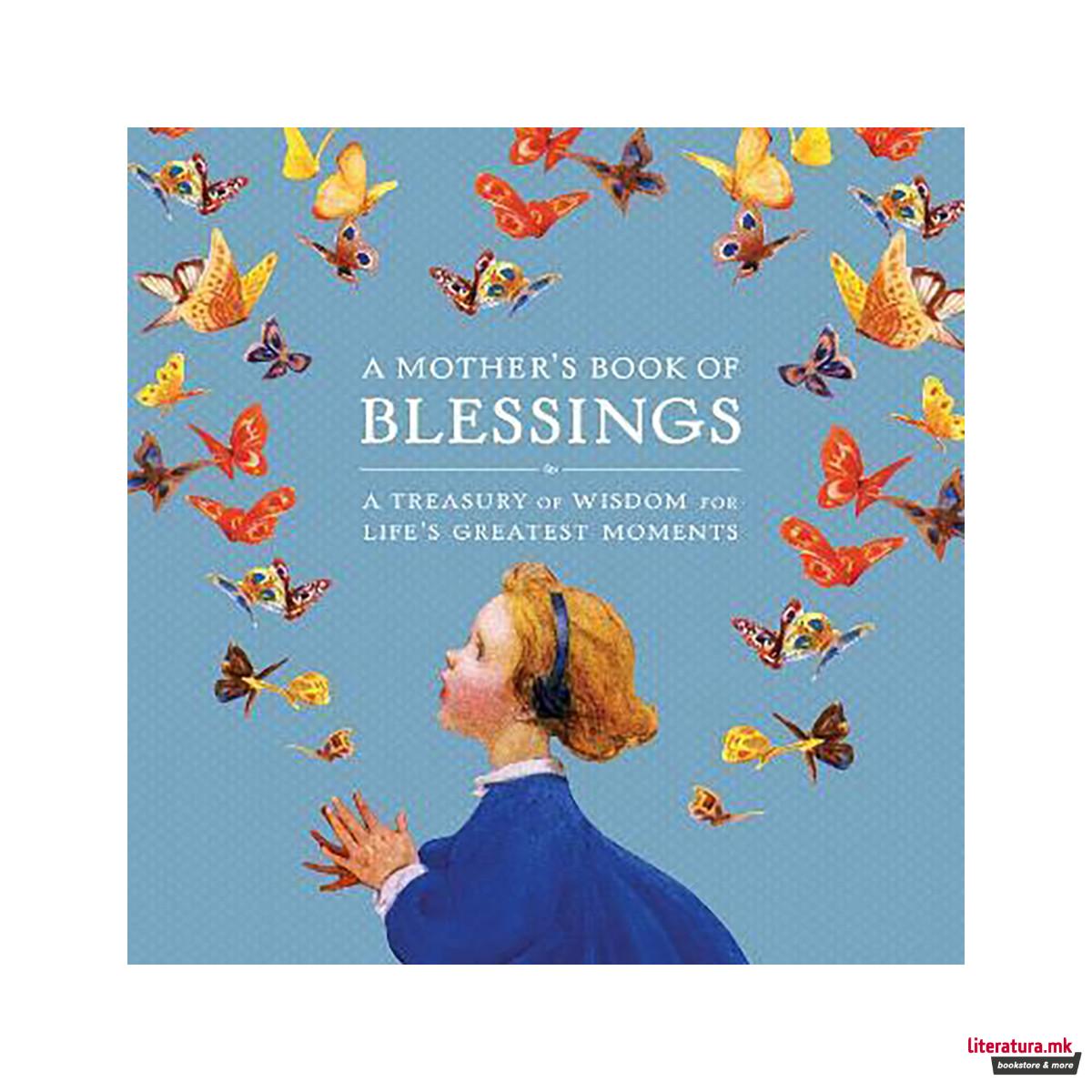 A Mother's Book of Blessings : A Treasury of Wisdom for Life's Greatest Moments 