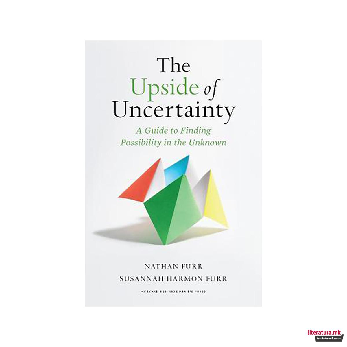 The Upside of Uncertainty : A Guide to Finding Possibility in the Unknown 
