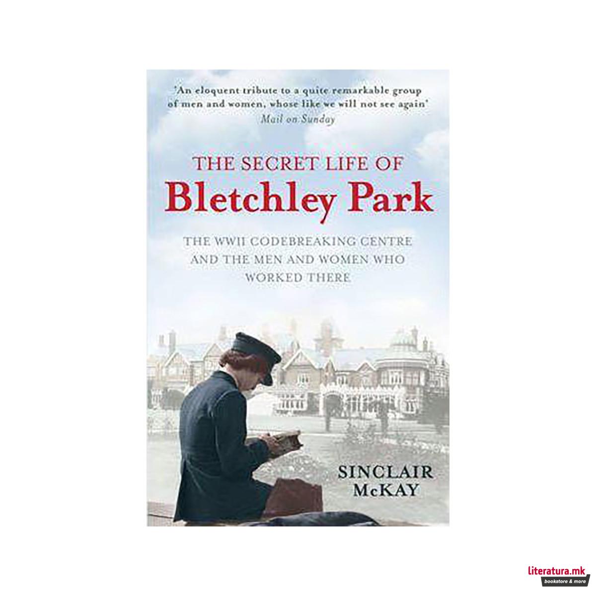 The Secret Life of Bletchley Park : The History of the Wartime Codebreaking Cent 