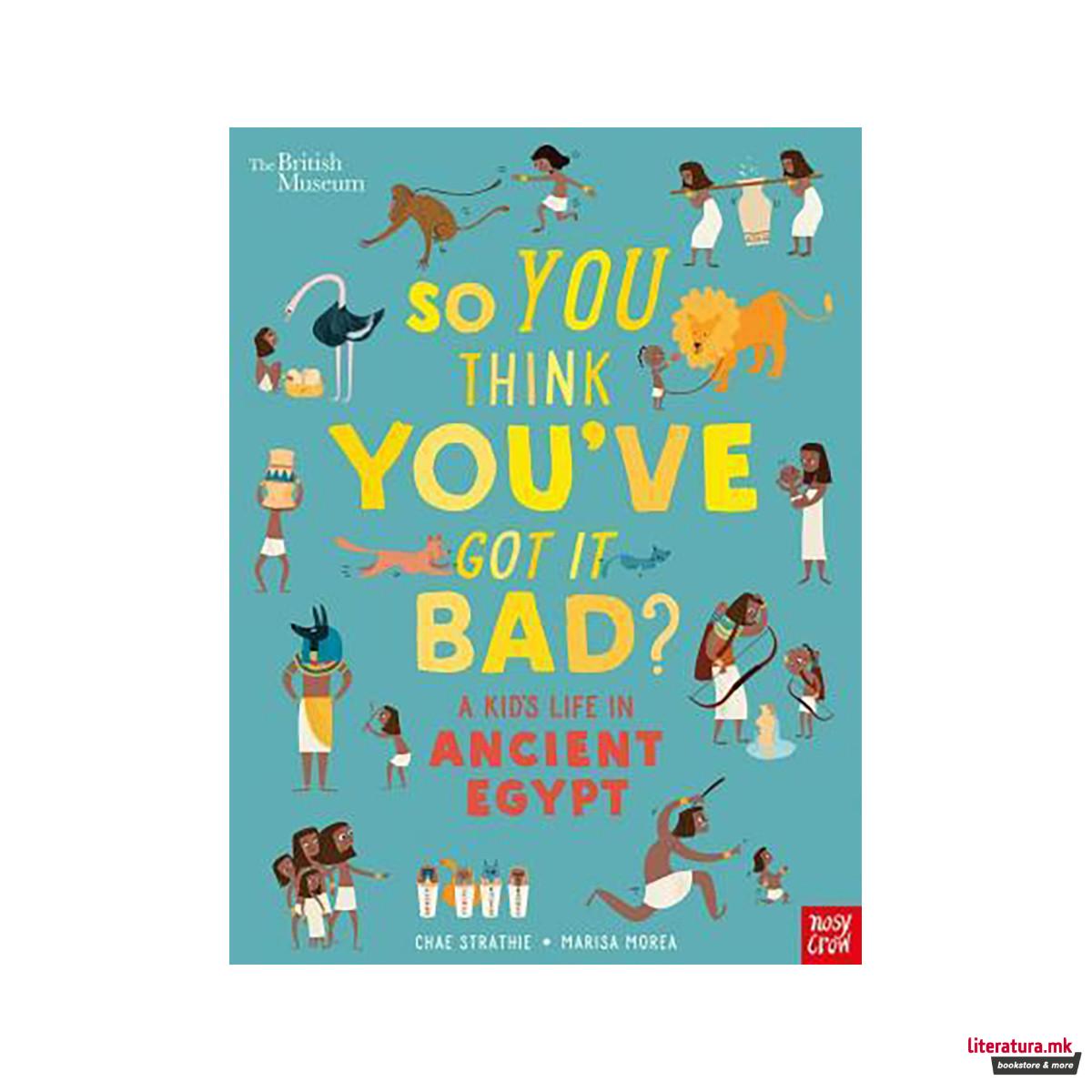 British Museum: So You Think You've Got It Bad? A Kid's Life in Ancient Egypt 