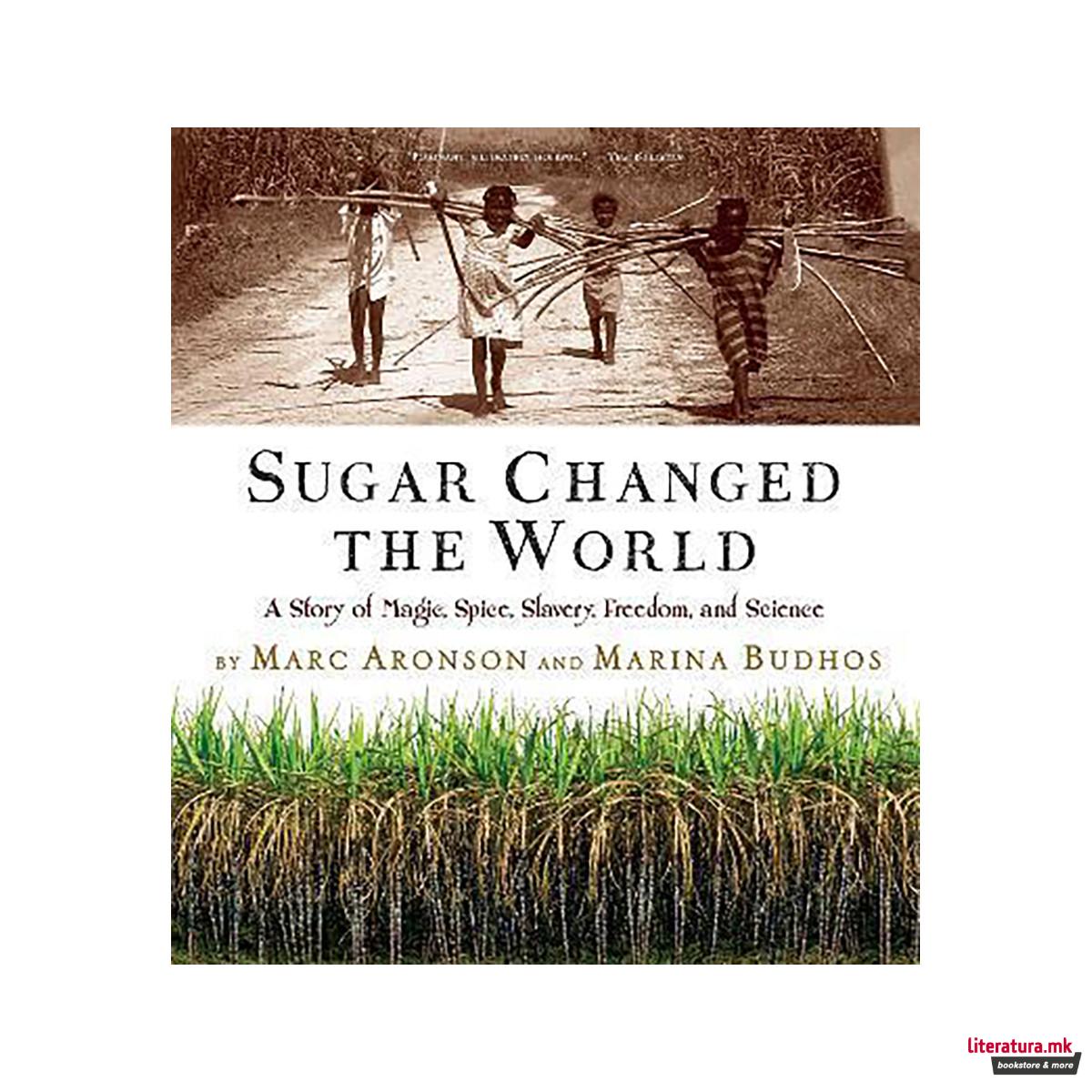 Sugar Changed the World : A Story of Magic, Spice, Slavery, Freedom, and Science 