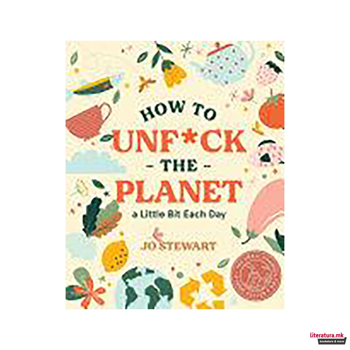 How to Unf*ck the Planet a Little Bit Each Day 