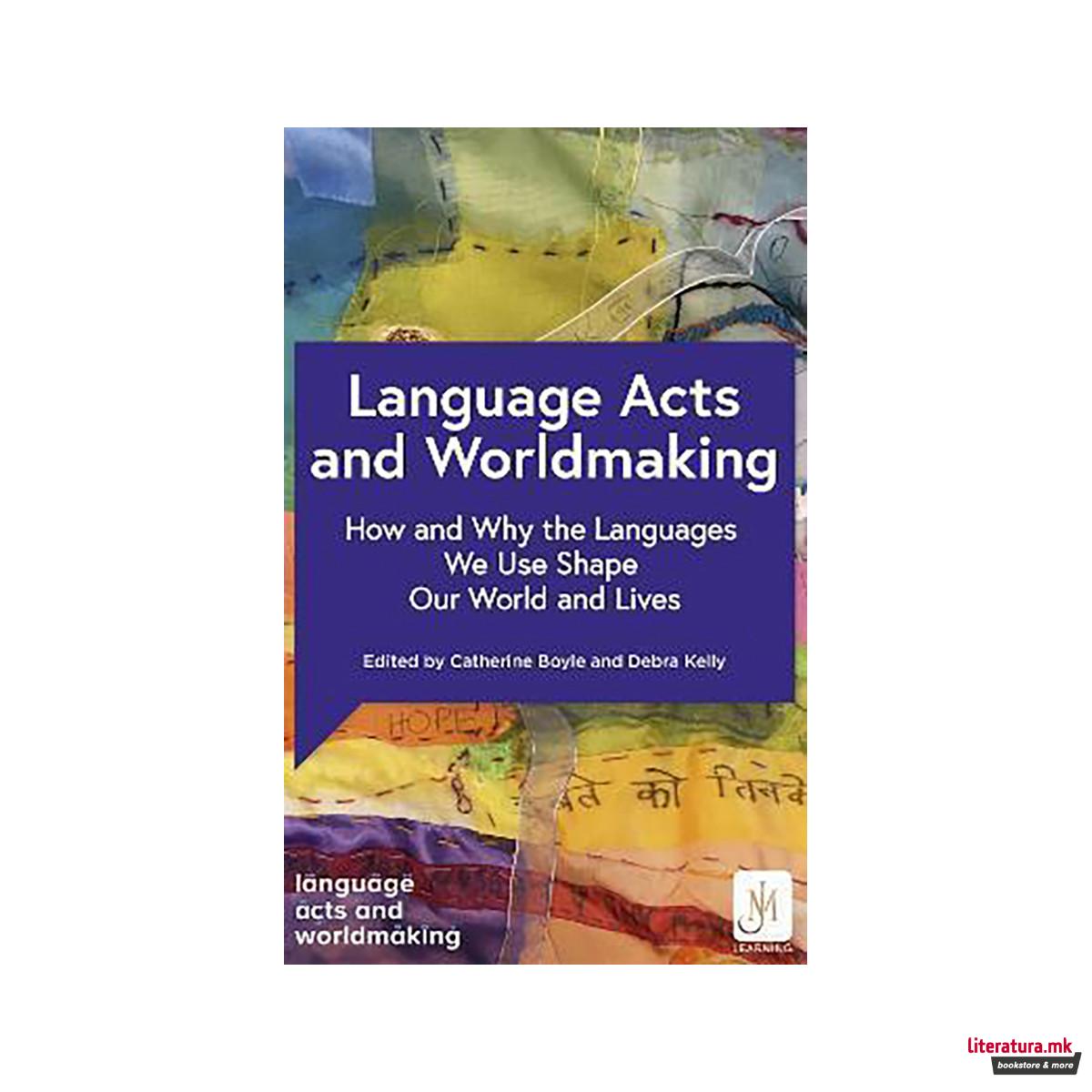 Language Acts and Worldmaking : How and Why the Languages We Use Shape Our World