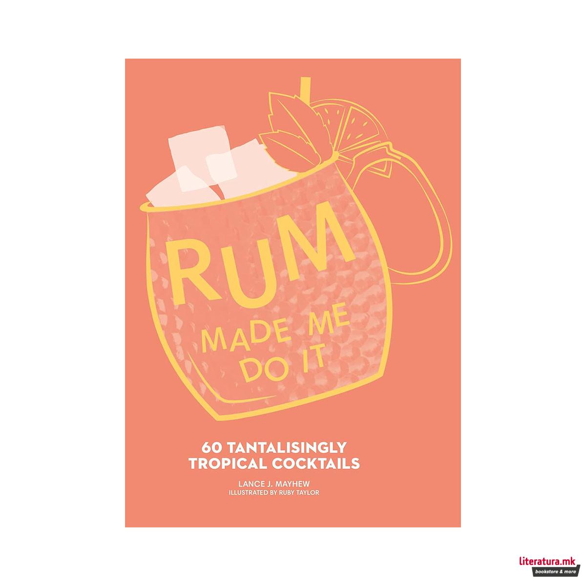 Rum Made Me Do It: 60 Tantalisingly Tropical Cocktails 