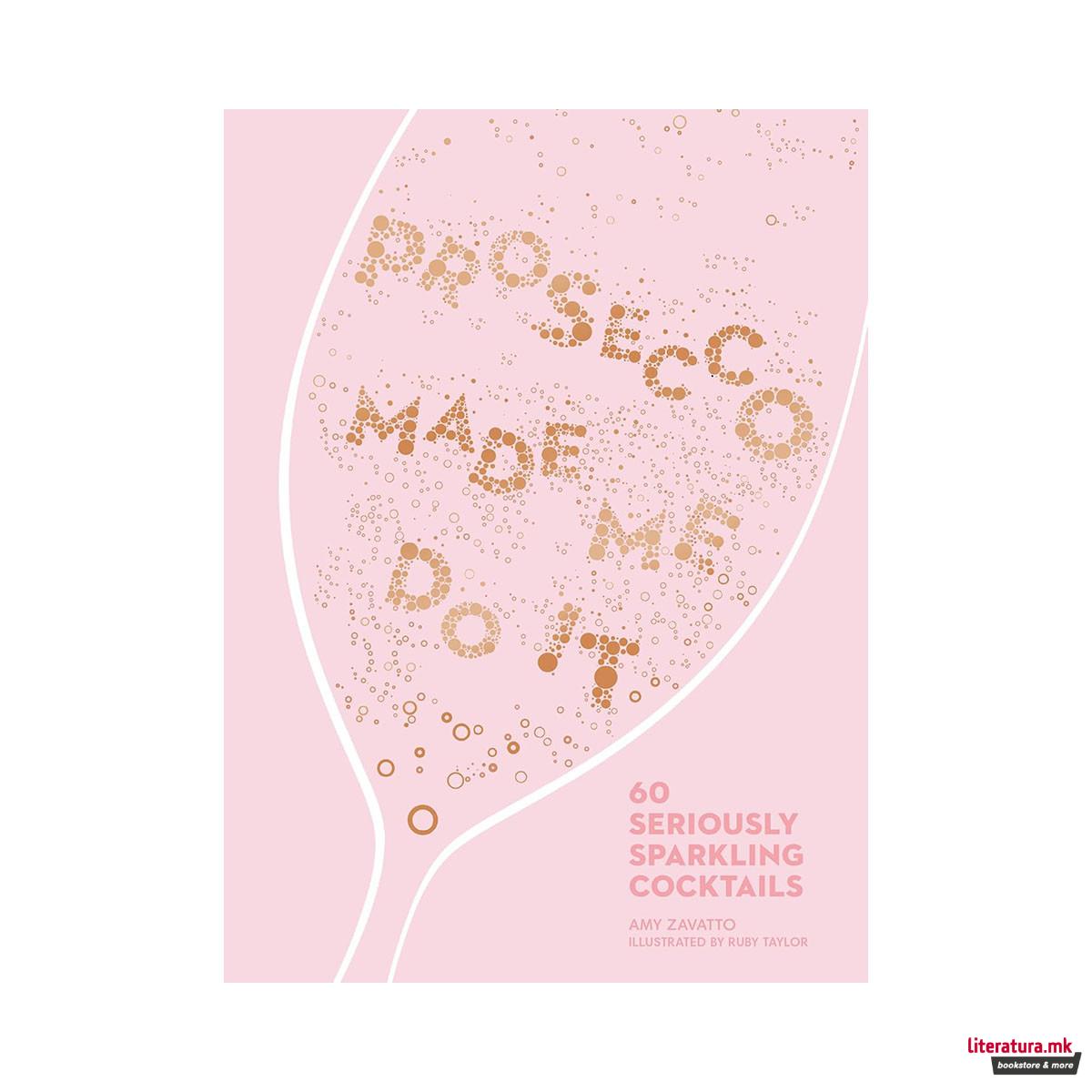 Prosecco Made Me Do It: 60 Seriously Sparkling Cocktails 