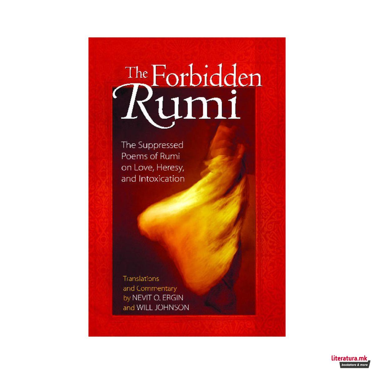 Forbidden Rumi : The Suppressed Poems of Rumi on Love Heresy and Intoxication 
