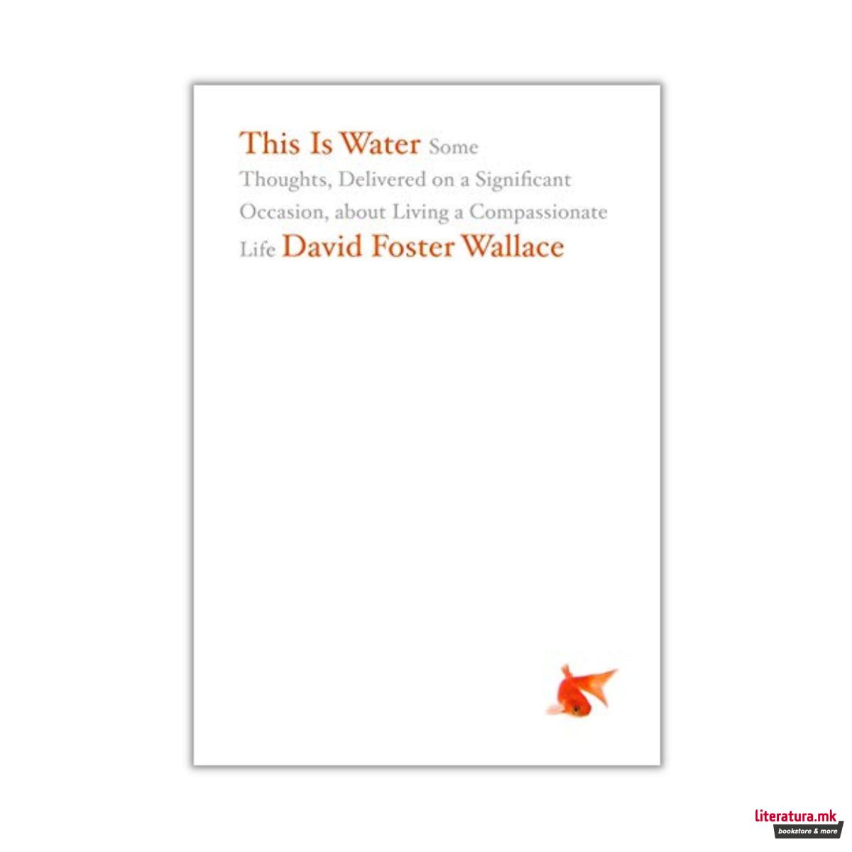 This Is Water: Some Thoughts, Delivered on a Significant Occasion 