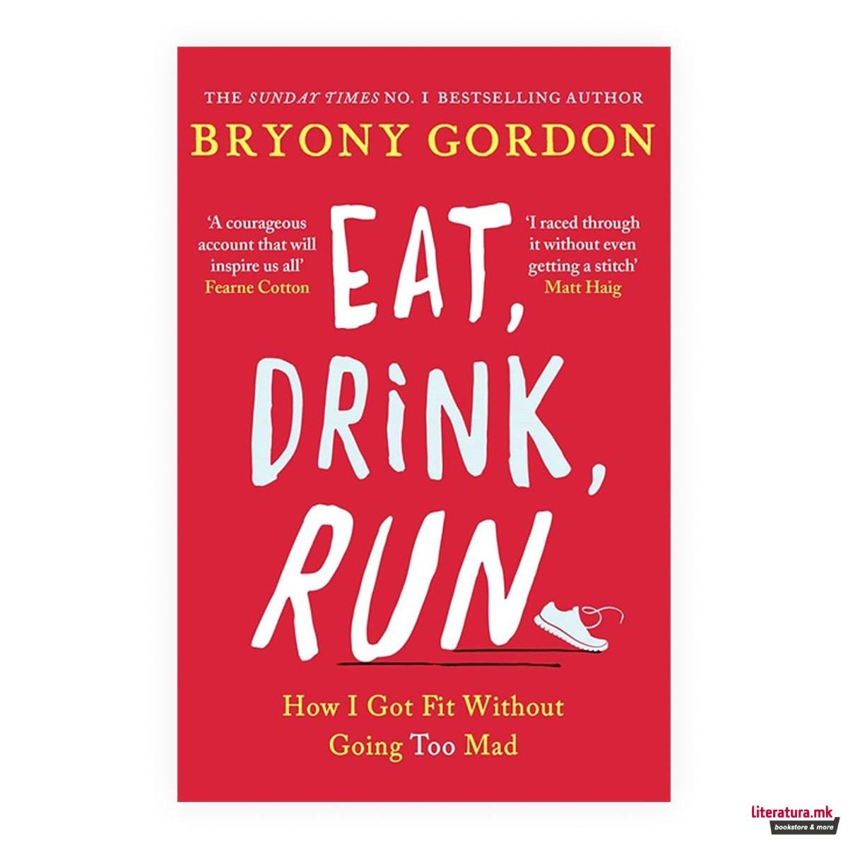 Eat, Drink, Run. : How I Got Fit Without Going Too Mad