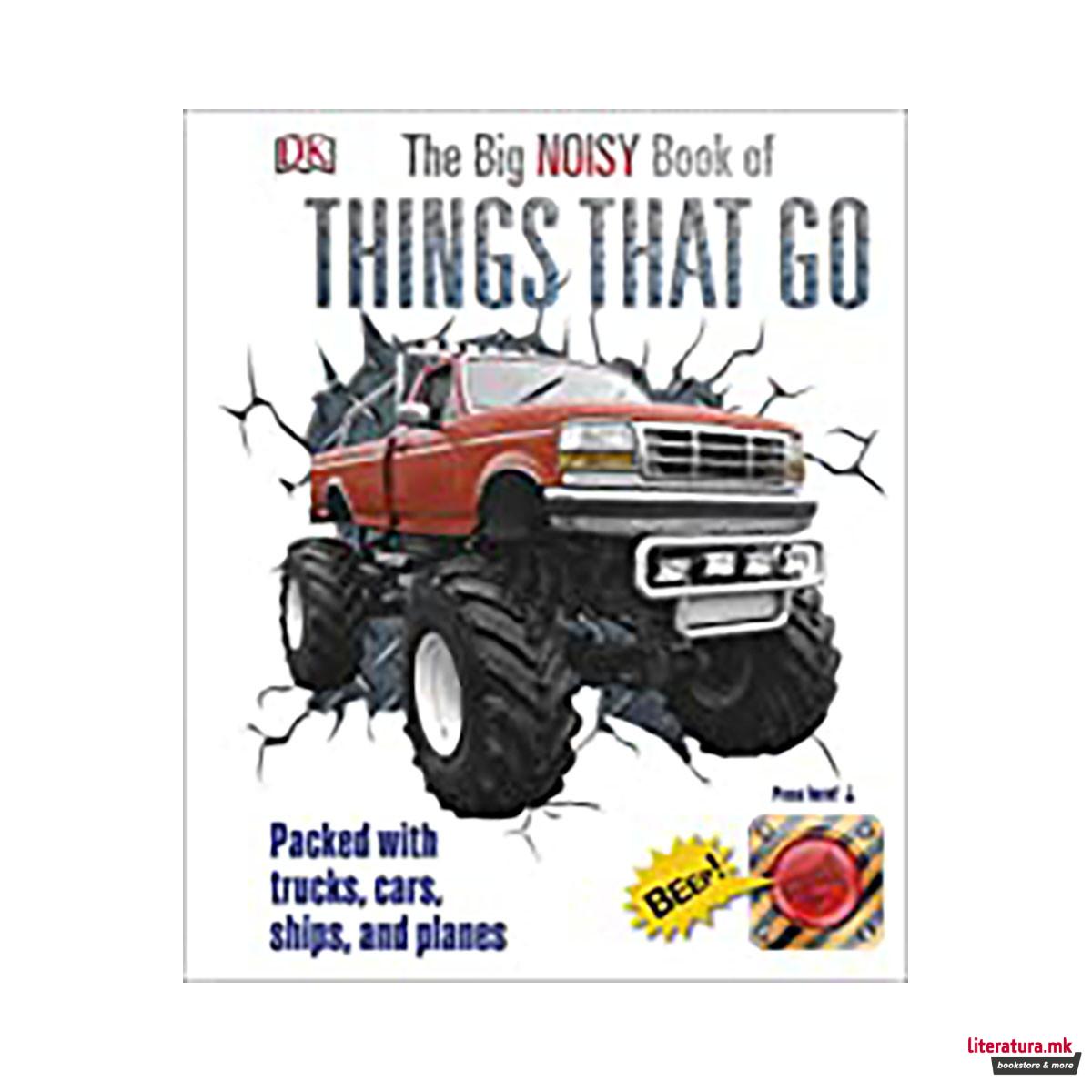 The Big Noisy Book of Things That Go : Packed with Trucks, Cars, Ships and Planes 