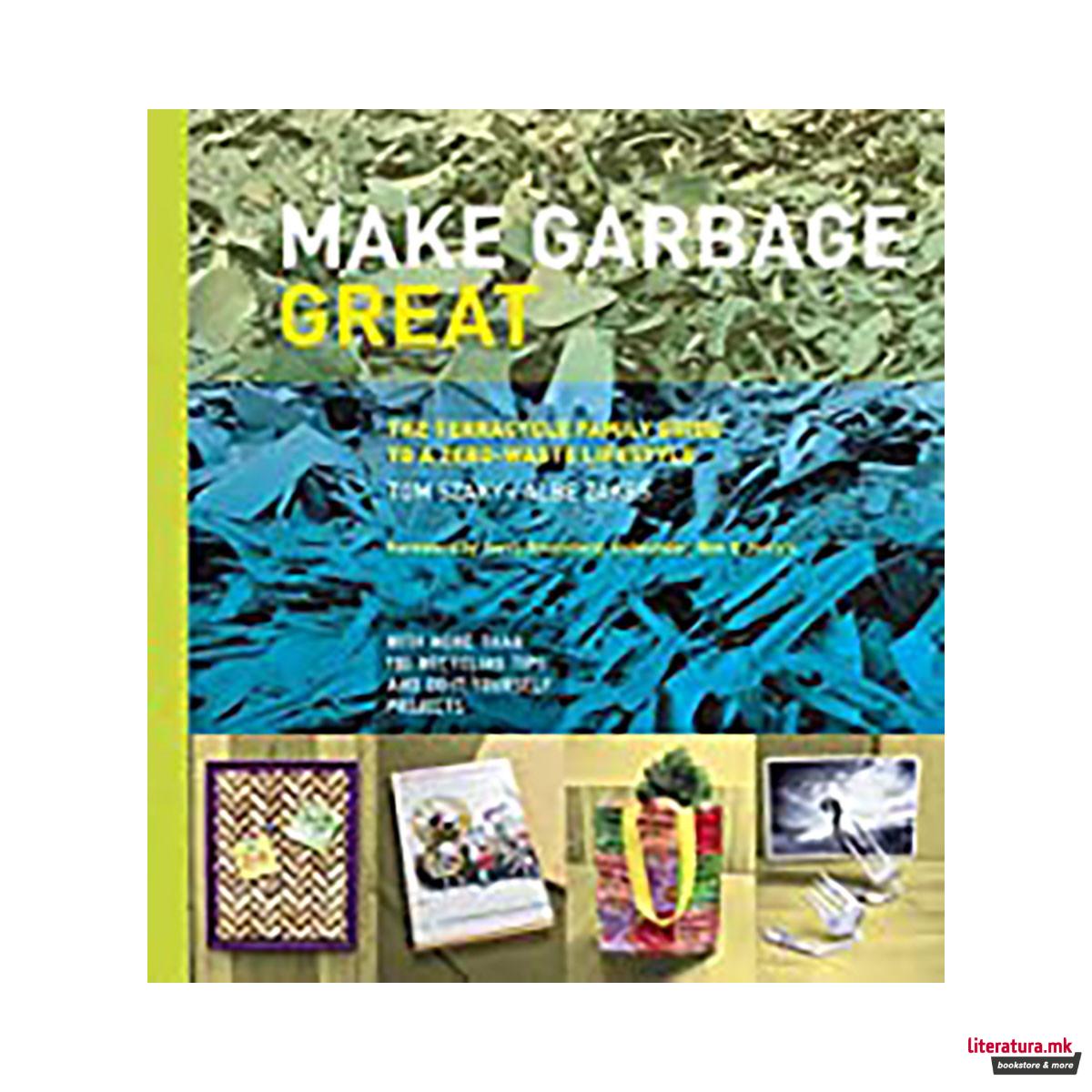 Make Garbage Great : The Terracycle Family Guide to a Zero-Waste Lifestyle 
