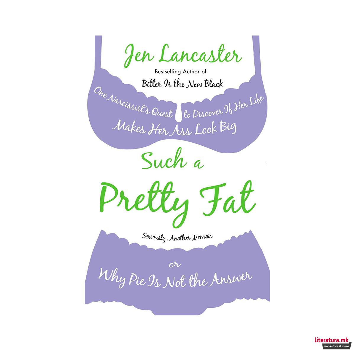 Such a Pretty Fat : One Narcissist's Quest To Discover if Her Life Makes Her Ass Look Big, Or Why Pi e is Not The Answer 