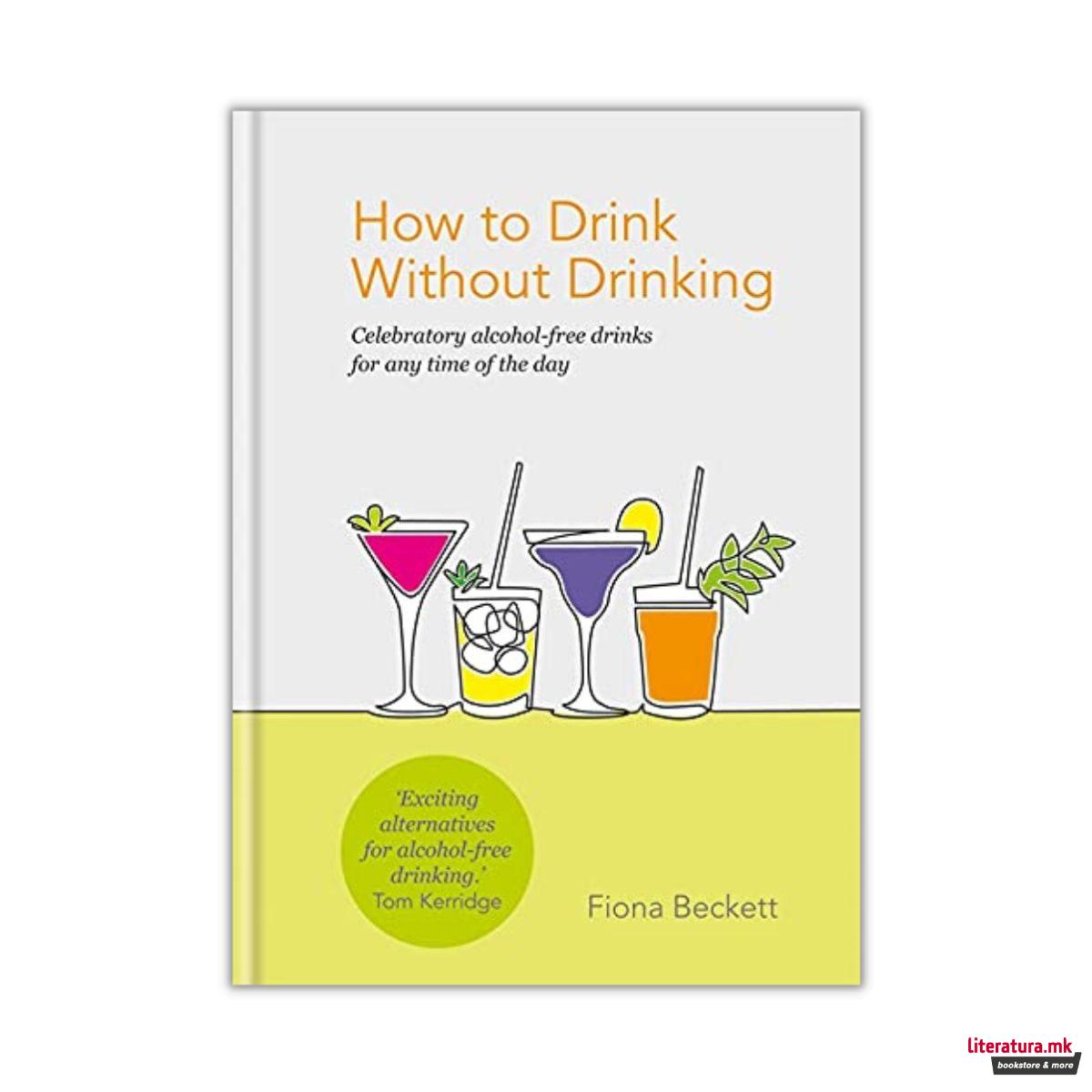 How to Drink Without Drinking : Celebratory alcohol-free drinks for any time of the day 