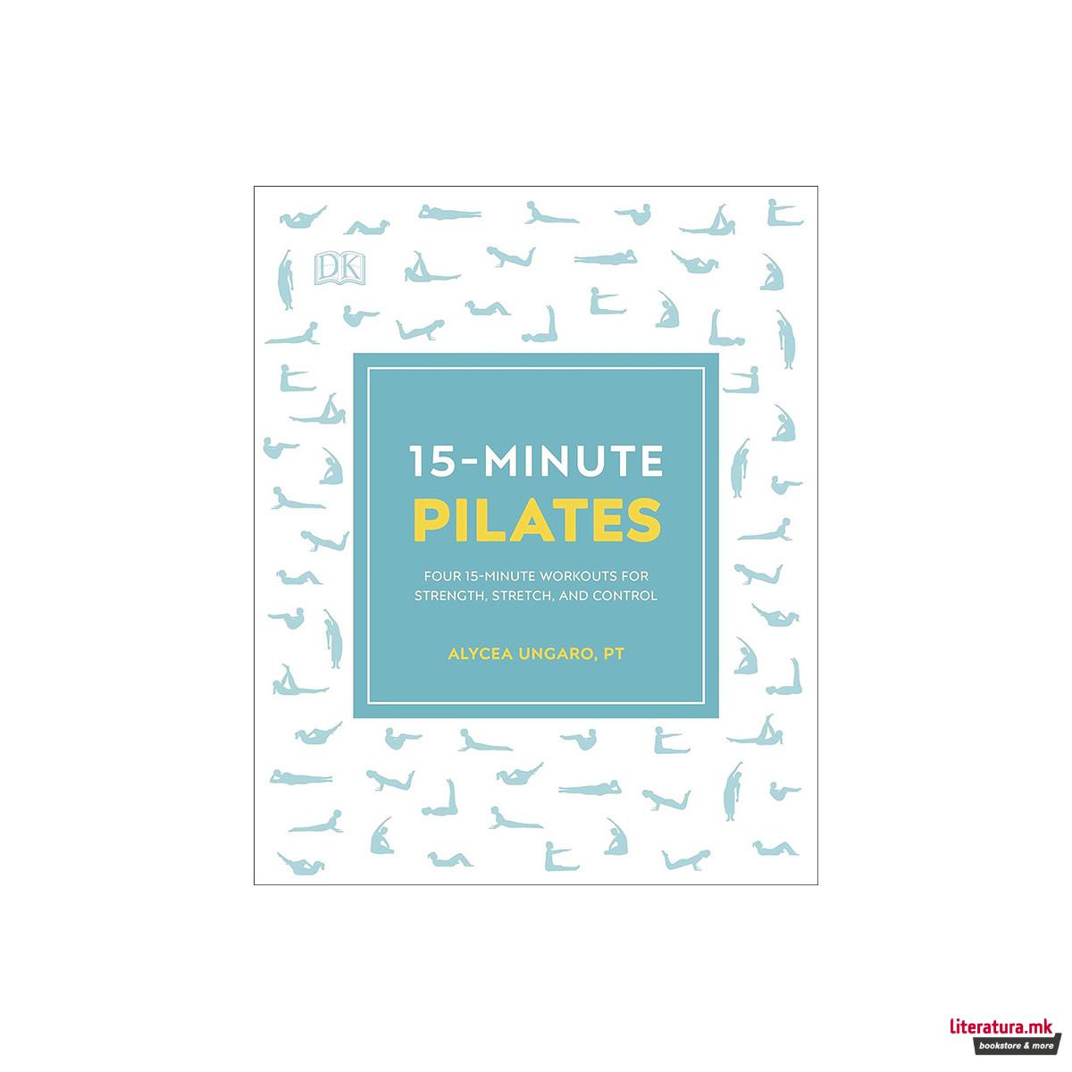 15-Minute Pilates : Four 15-Minute Workouts for Strength, Stretch, and Control 