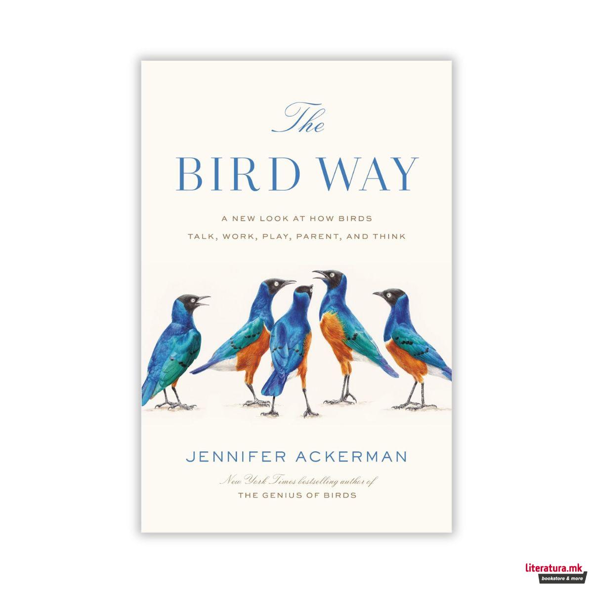 The Bird Way : A New Look at How Birds Talk, Work, Play, Parent, and Think 