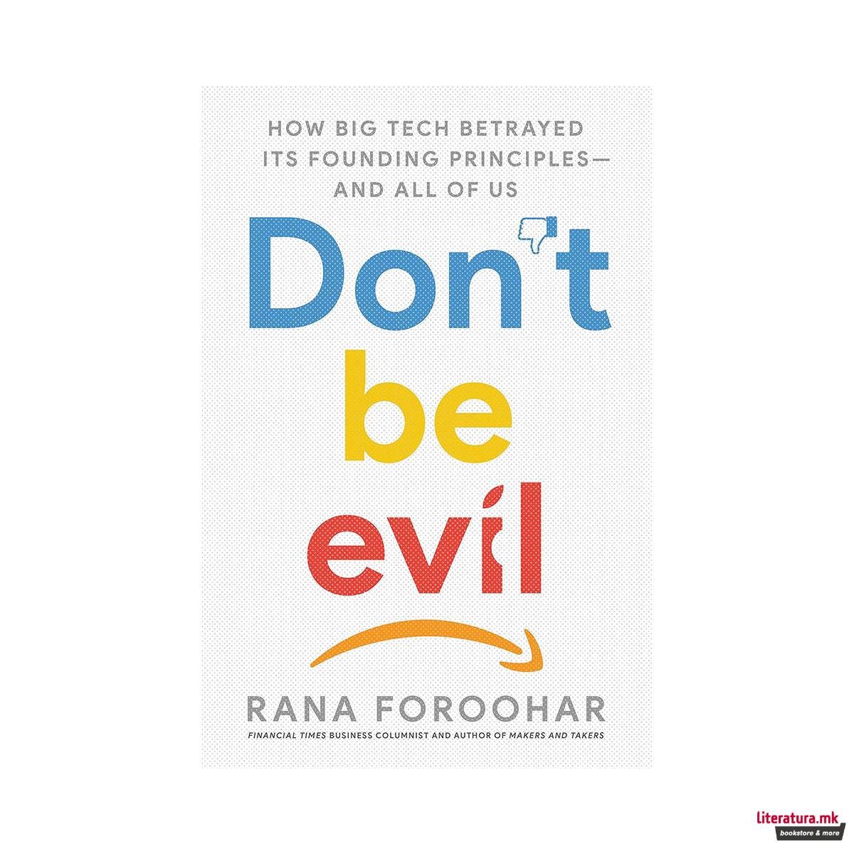 Don't Be Evil : How Big Tech Betrayed Its Founding Principles - and All of Us 