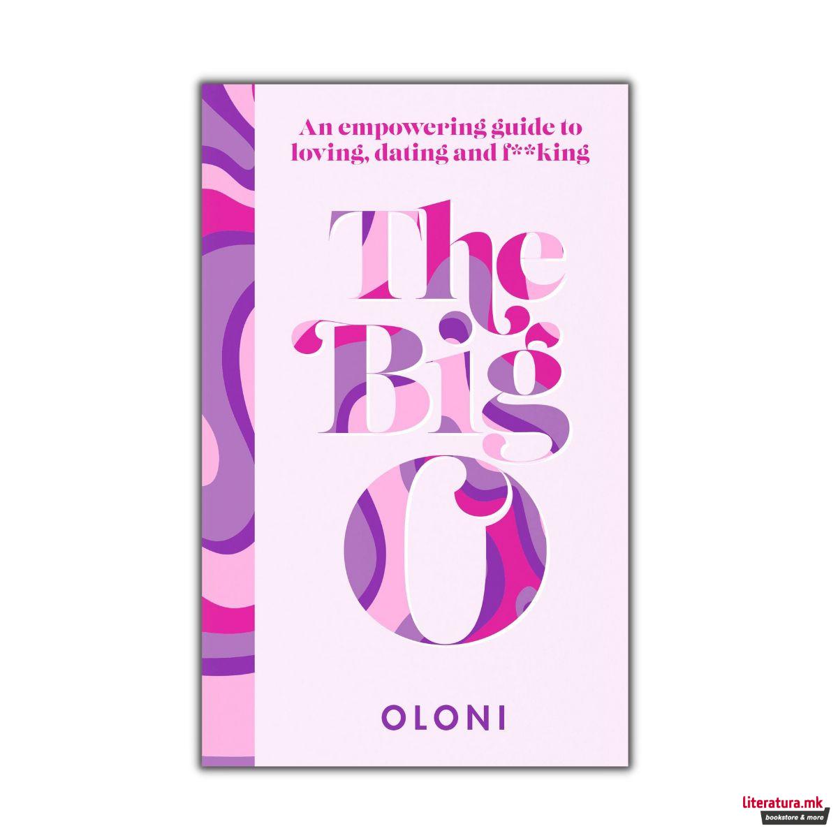 The Big O : An Empowering Guide to Loving, Dating and F*cking 