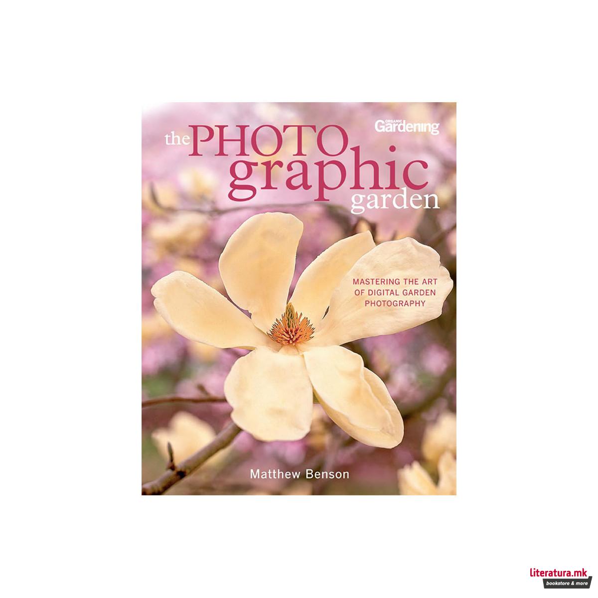 The Photographic Garden: Mastering the Art of Digital Garden Photography 