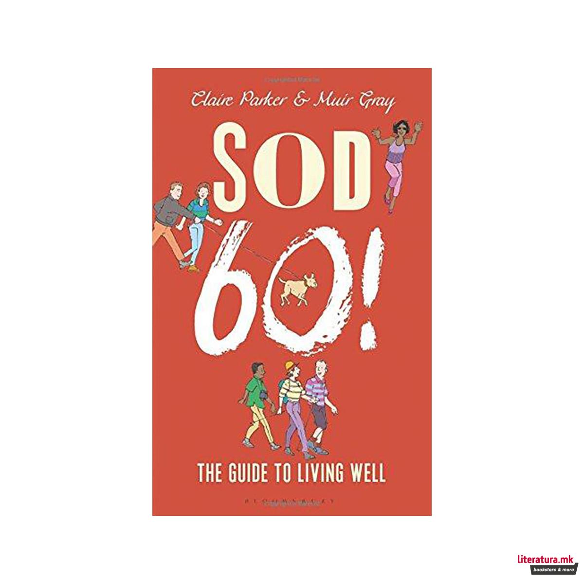 Sod Sixty! : The Guide to Living Well 