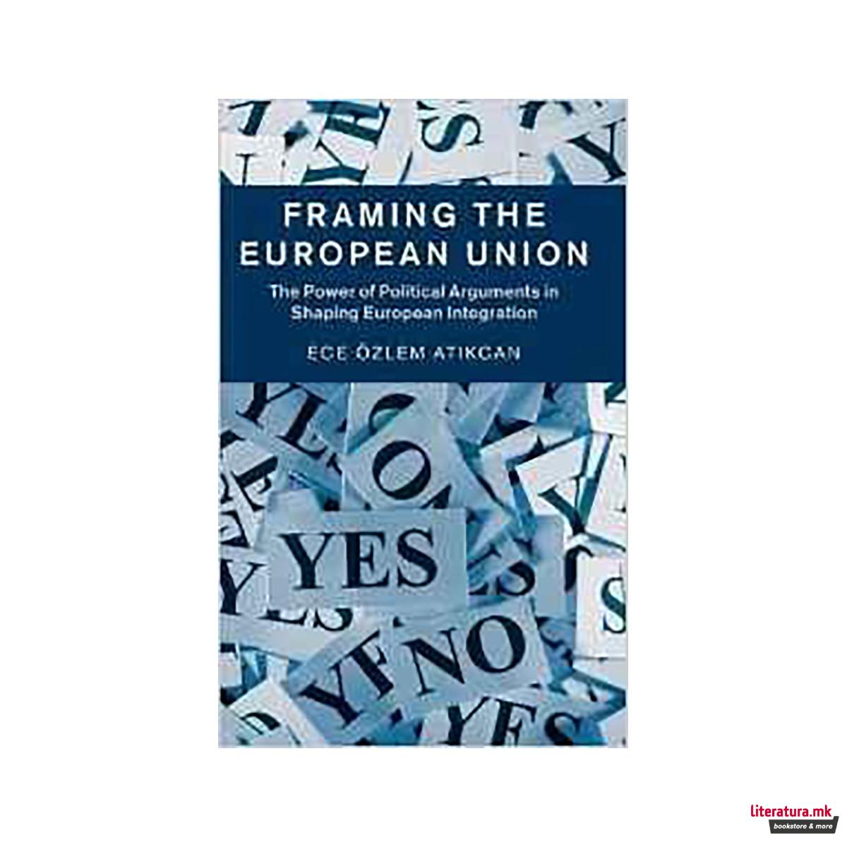 Framing the European Union : The Power of Political Arguments in Shaping Europea 