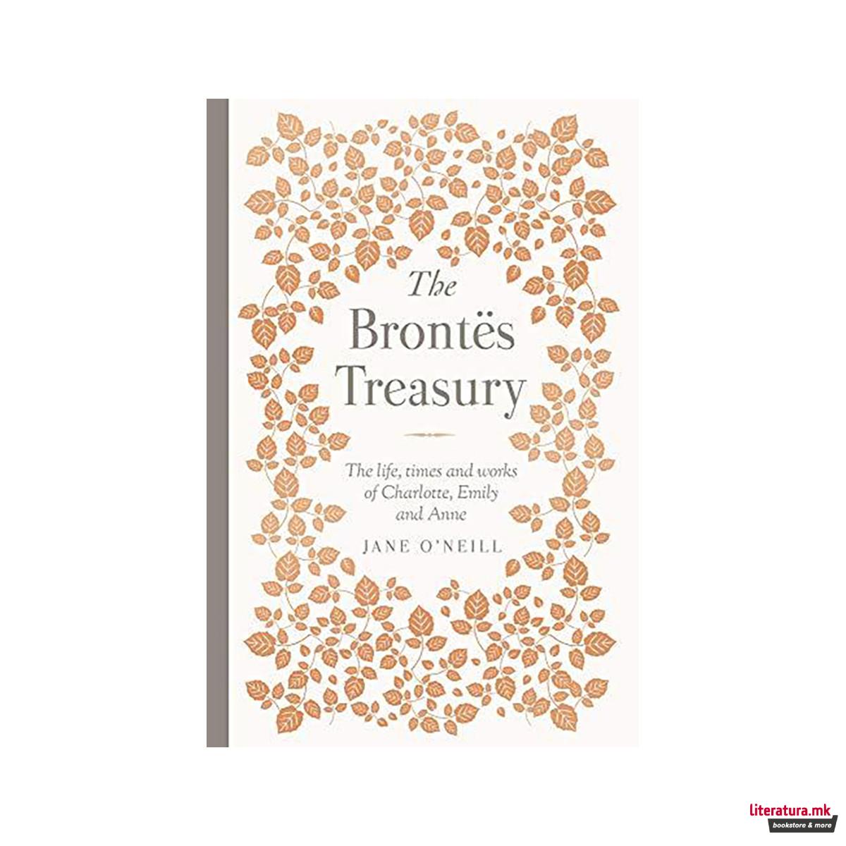 The Brontes Treasury : The life, times and works of Charlotte, Emily and Anne 