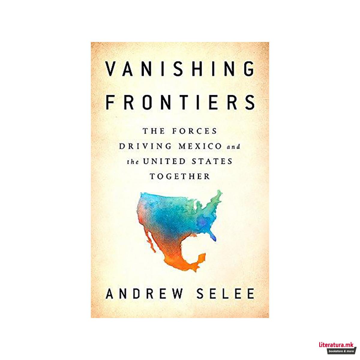 Vanishing Frontiers : The Forces Driving Mexico and the United States Together 