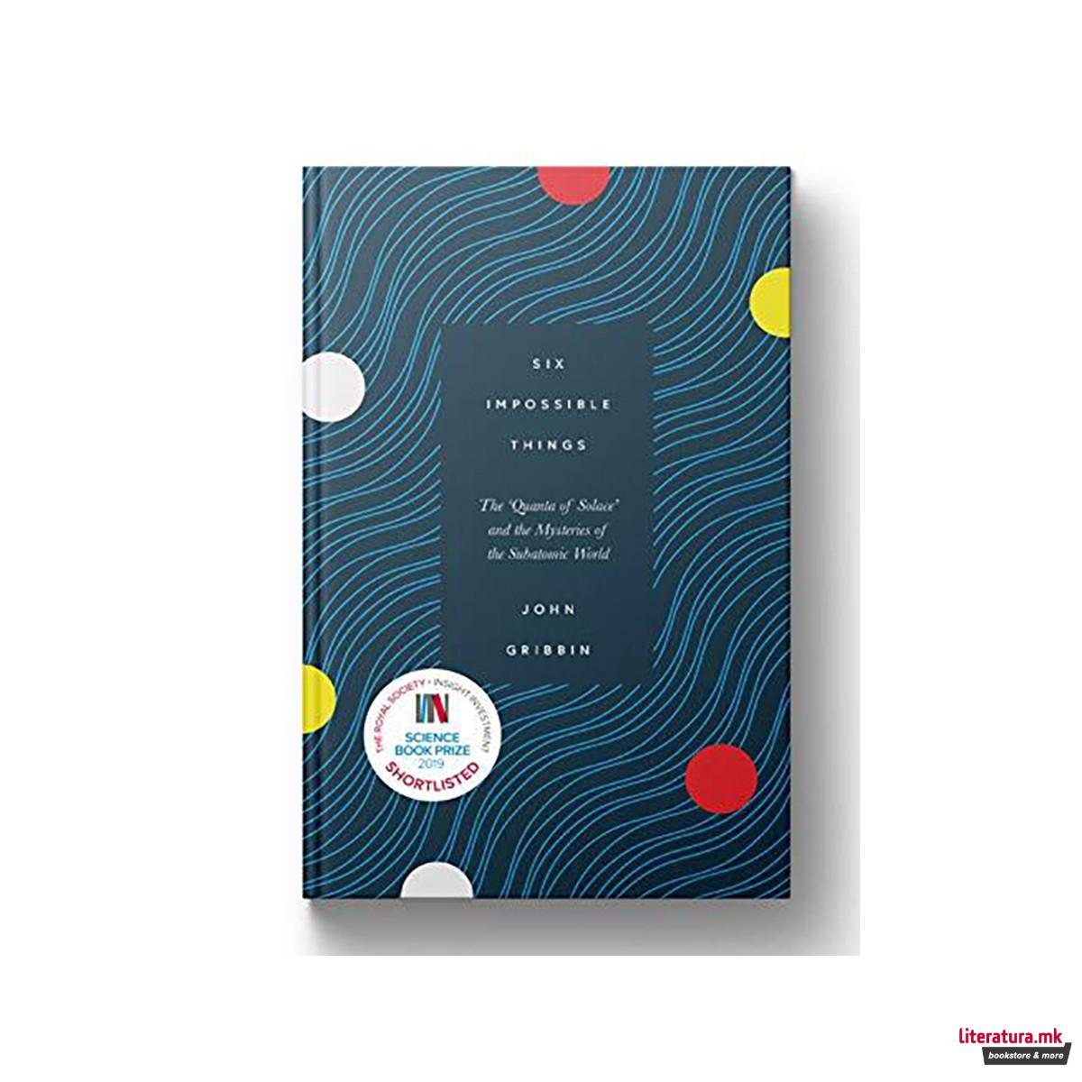 Six Impossible Things : The 'Quanta of Solace' and the Mysteries of the Subatomi 