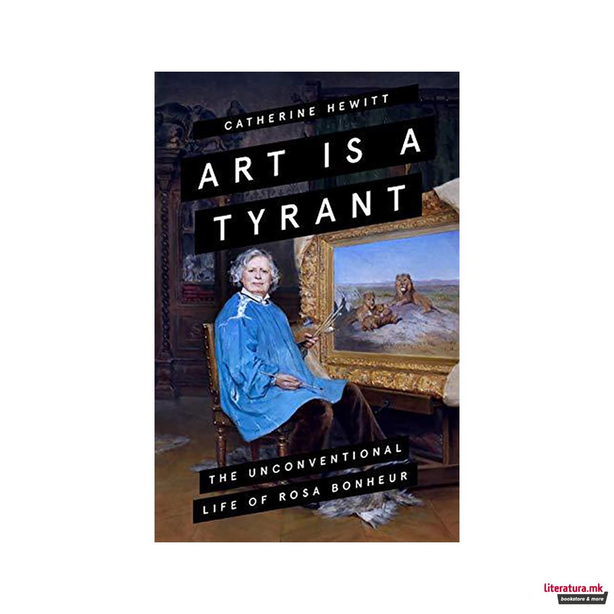 Art is a Tyrant : The Unconventional Life of Rosa Bonheur 