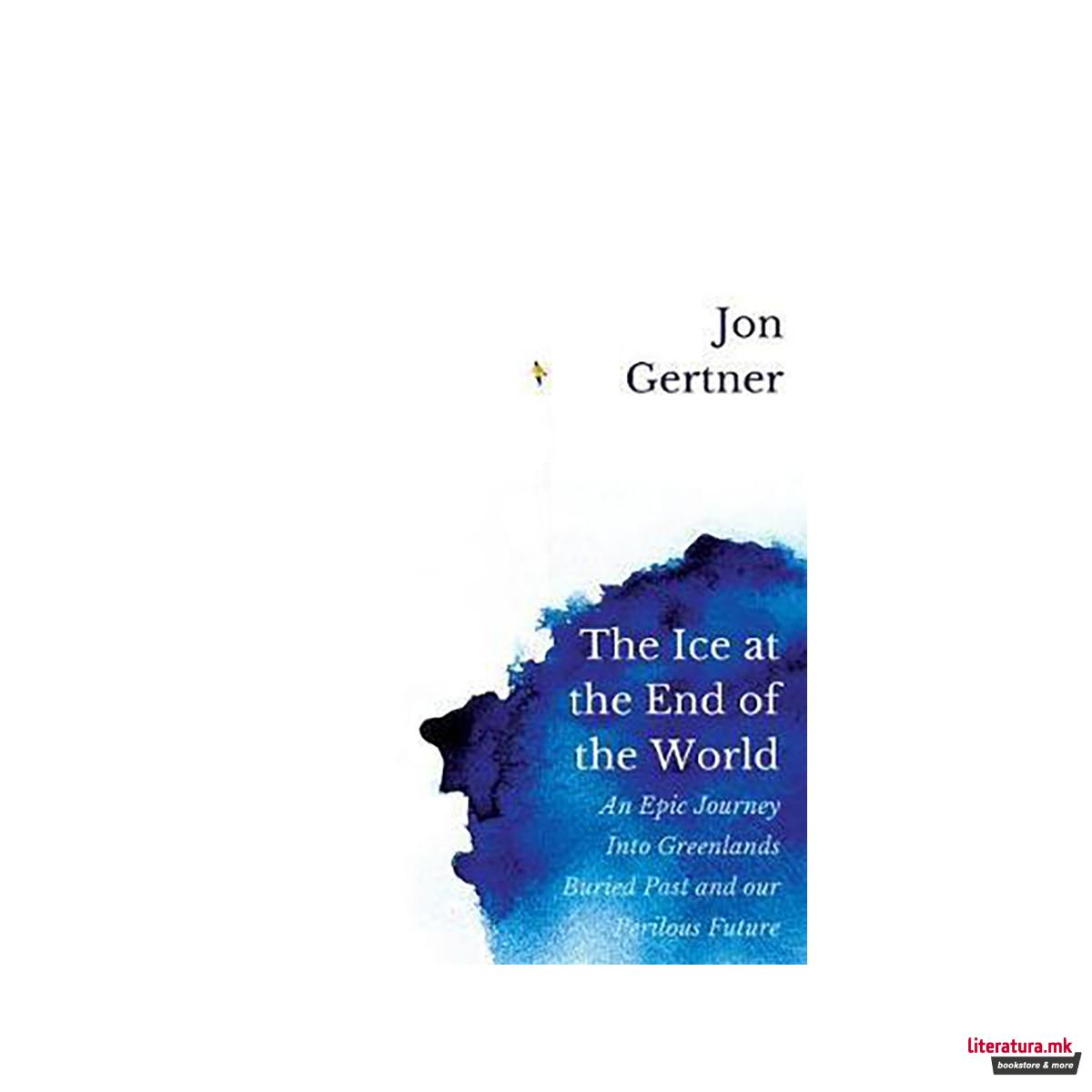 The Ice at the End of the World : An Epic Journey Into Greenland's Buried Past a 