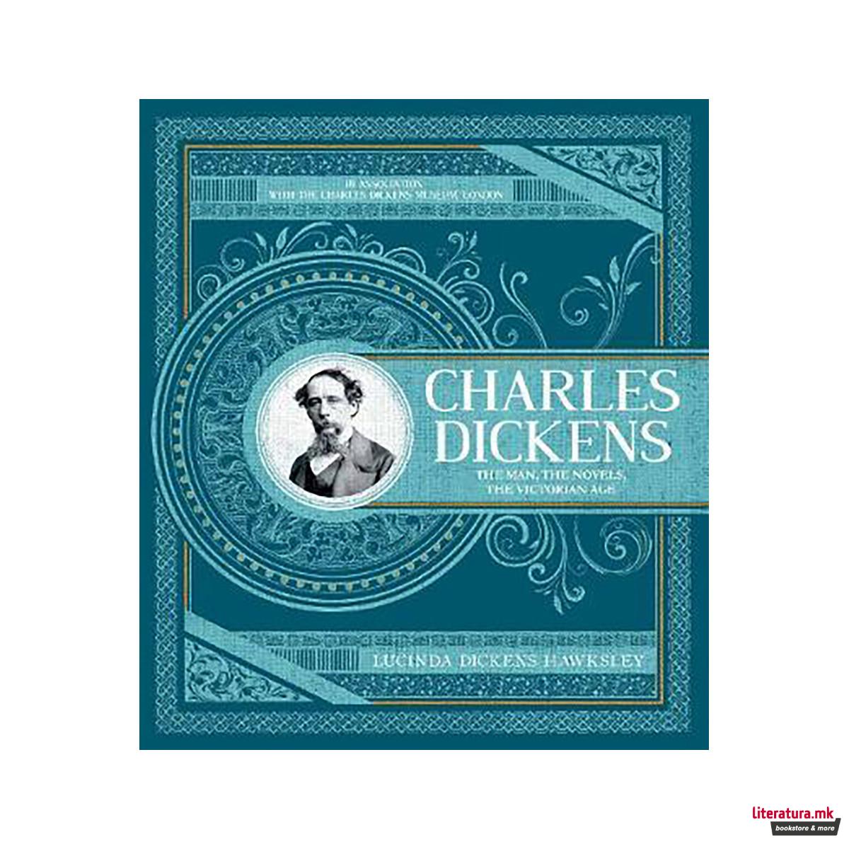 Charles Dickens : The Man, The Novels, The Victorian Age 