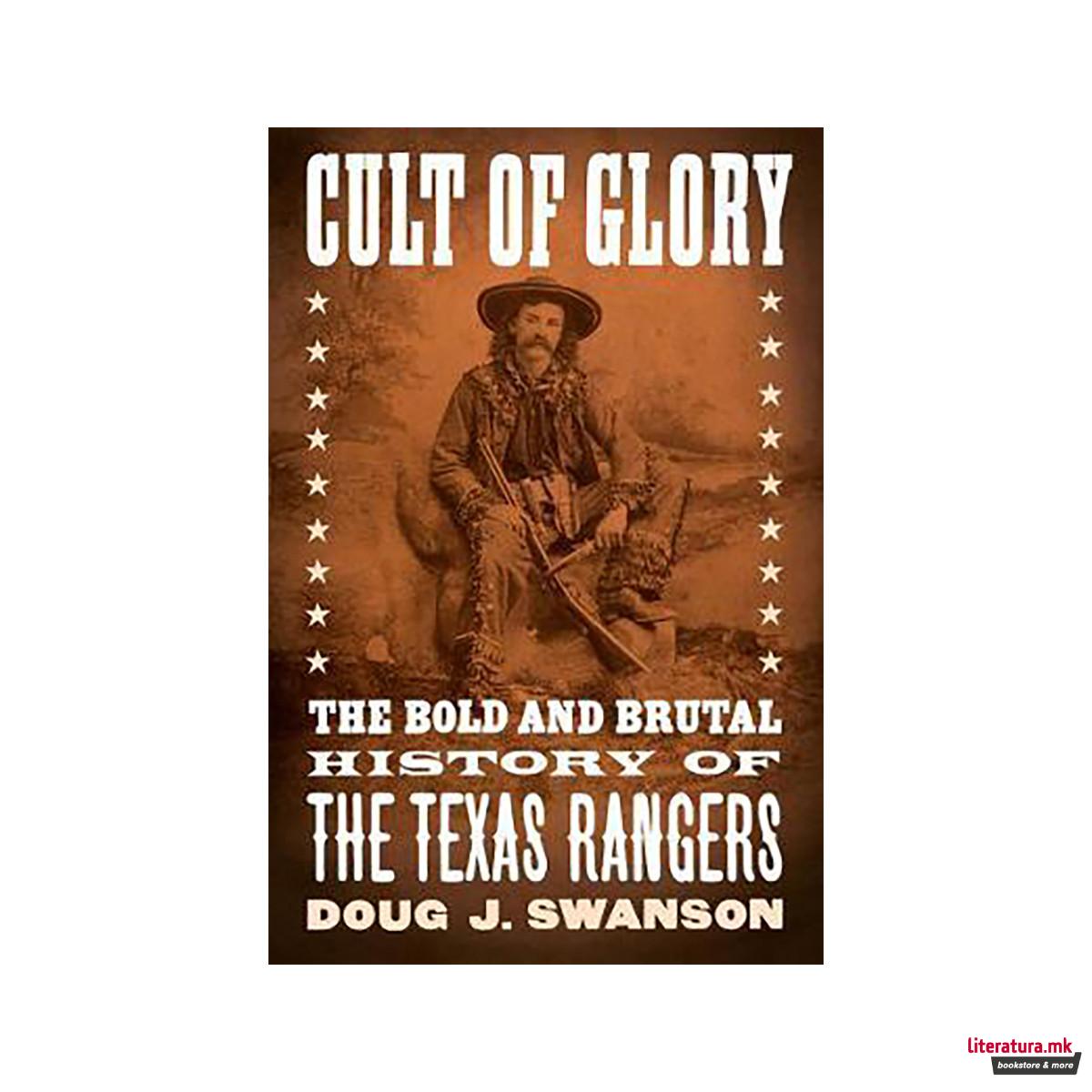 Cult of Glory : The Bold and Brutal History of the Texas Rangers 