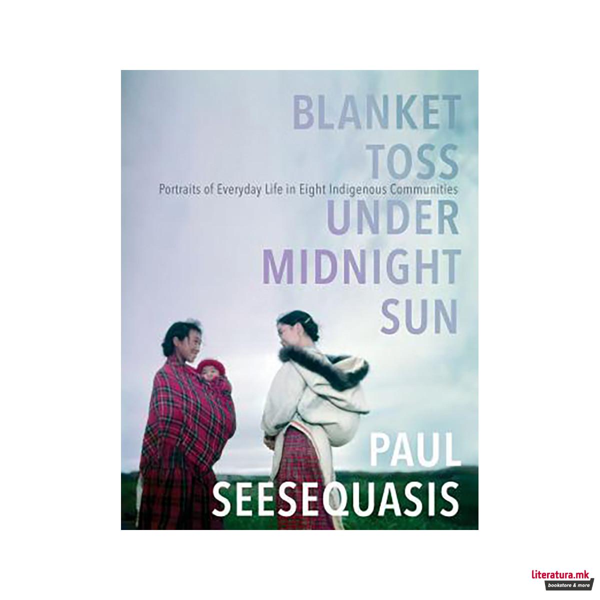 Blanket Toss Under Midnight Sun : Portraits of Everyday Life in Eight Indigenous 