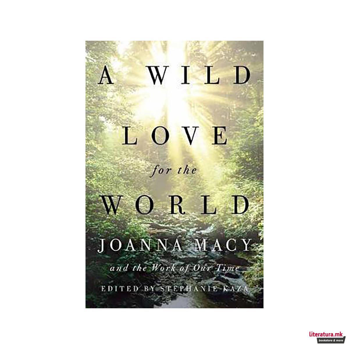 A Wild Love for the World : Joanna Macy and the Work of Our Time 