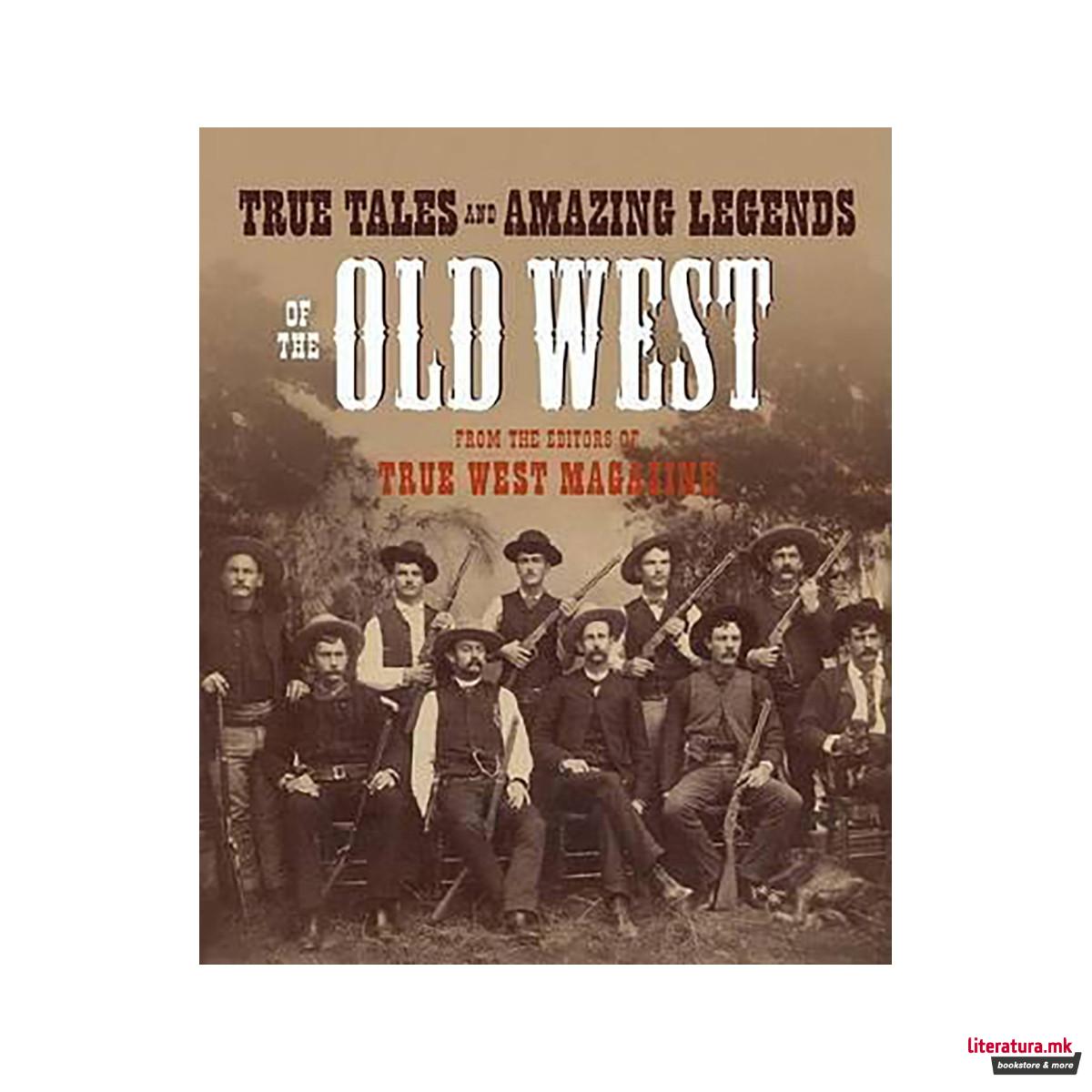 True Tales and Amazing Legends of the Old West : From True West Magazine 