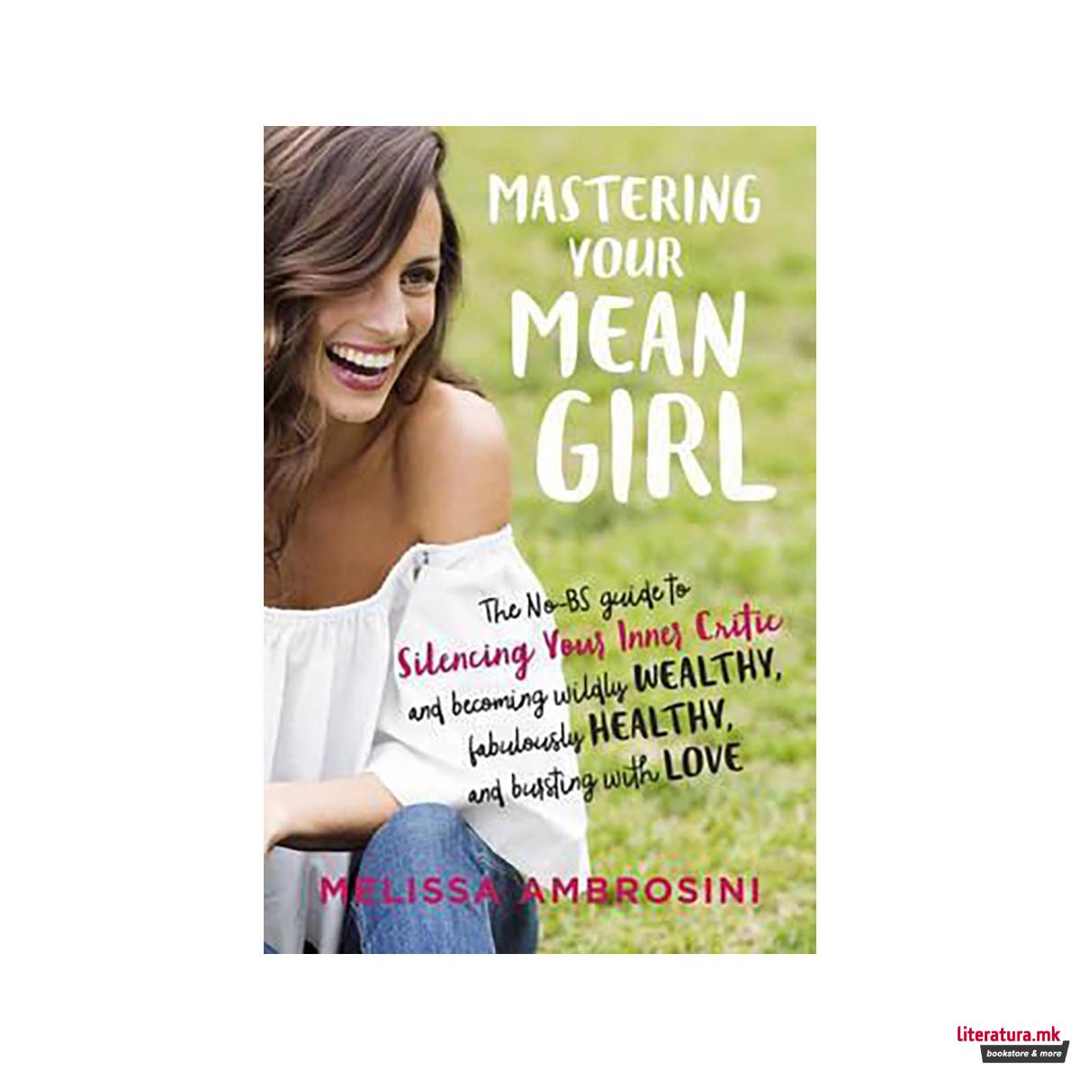 Mastering Your Mean Girl : The No-Bs Guide to Silencing Your Inner Critic and Be 