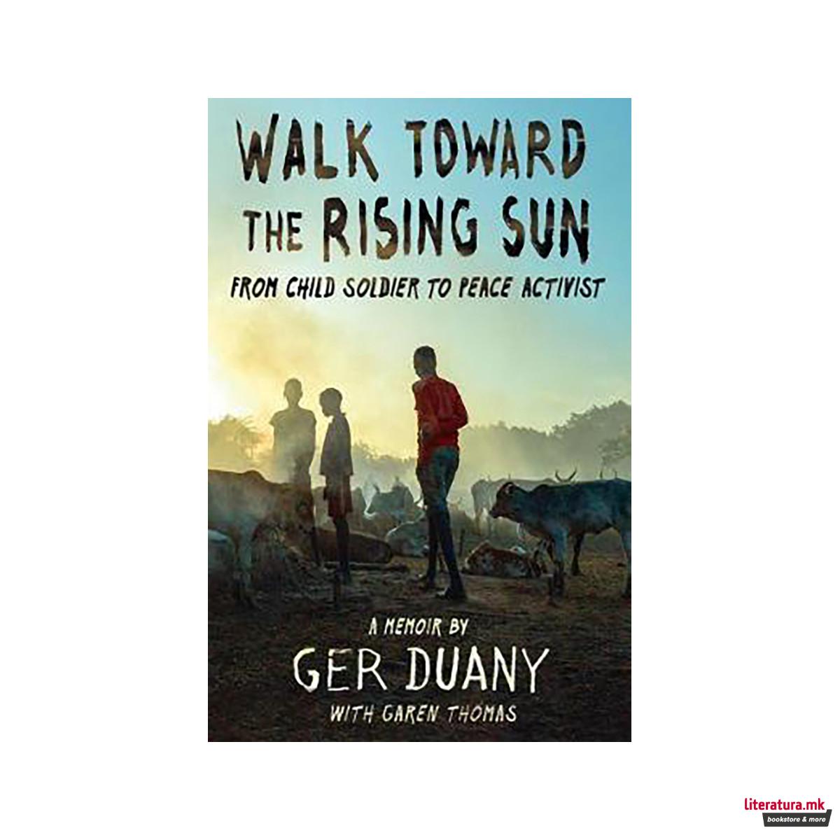 Walk Toward the Rising Sun : From Child Soldier to Ambassador of Peace 
