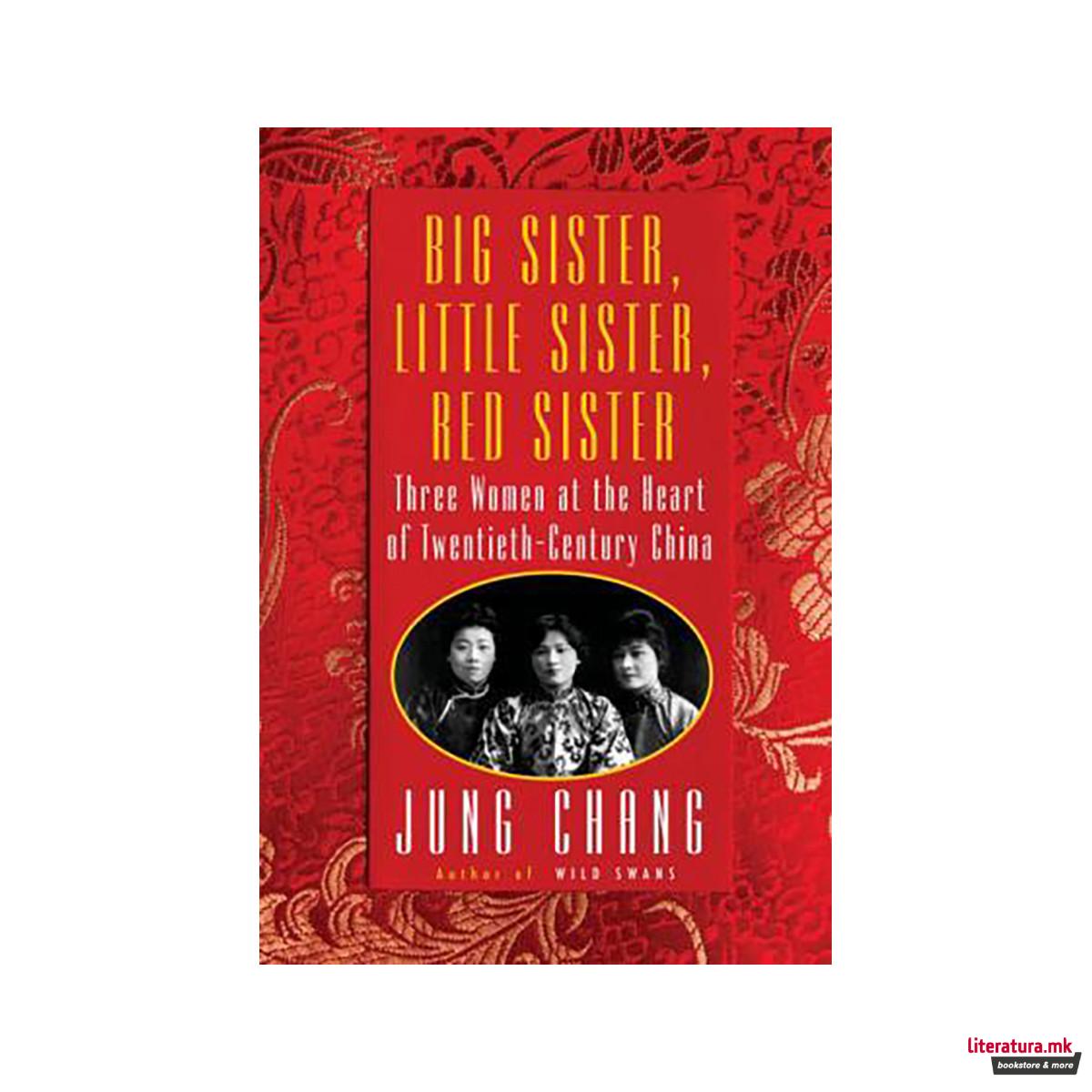 Big Sister, Little Sister, Red Sister : Three Women at the Heart of Twentieth-Ce 