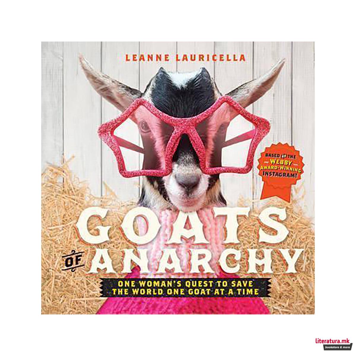 Goats of Anarchy : One Woman's Quest to Save the World One Goat At A Time 
