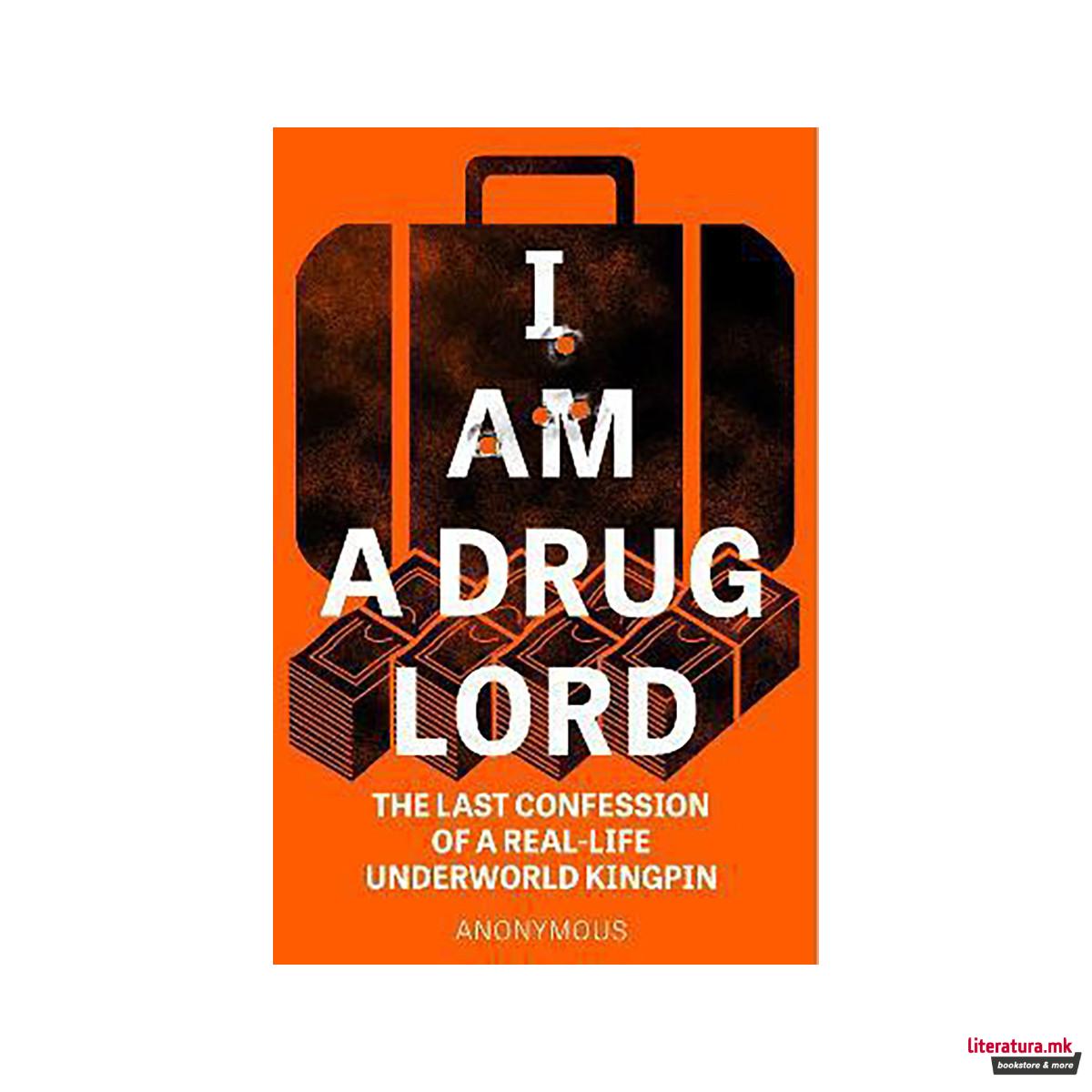 I Am a Drug Lord : The Last Confession of a Real-Life Underworld Kingpin 