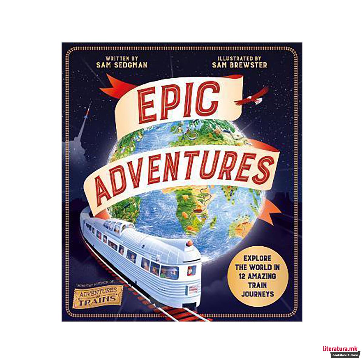 Epic Adventures : Explore the World in 12 Amazing Train Journeys 