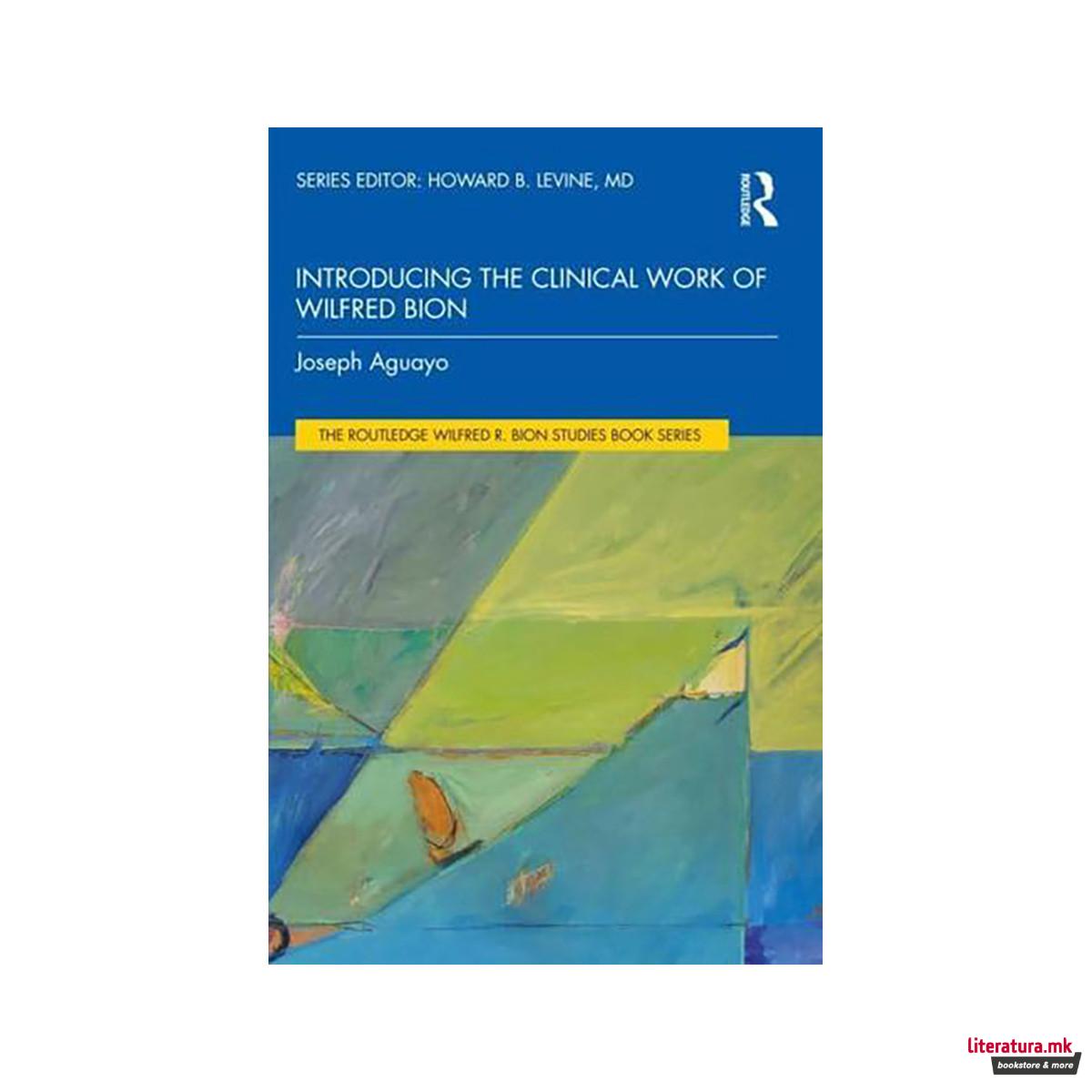 Introducing the Clinical Work of Wilfred Bion - The Routledge Wilfred R. Bion St 
