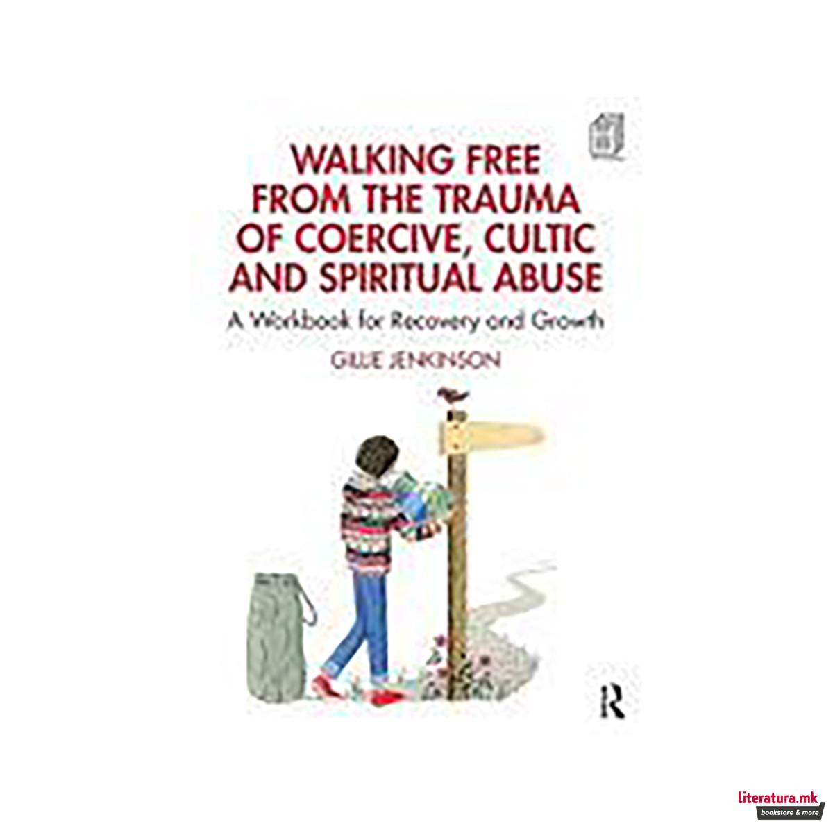 Walking Free from the Trauma of Coercive, Cultic and Spiritual Abuse 